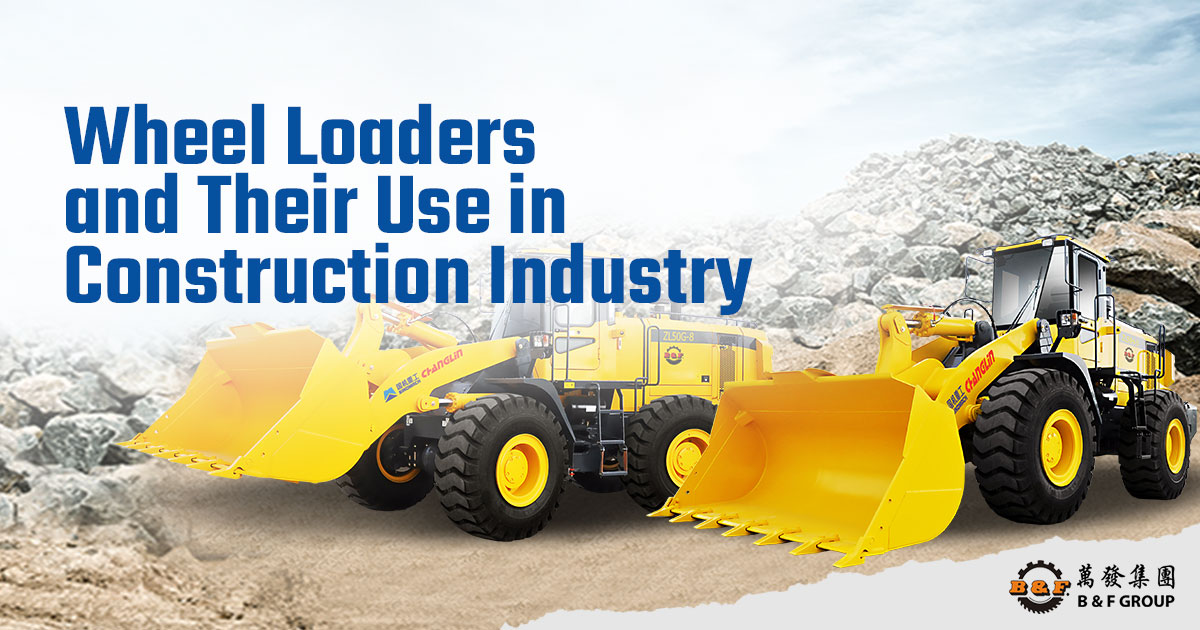 The Uses of a Wheel Loader in Construction Industry B & F Group